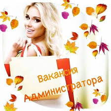 Требуется ответственный человек на должность администратора.