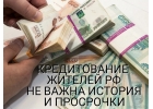 Кредитование жителей РФ. Не важна история и просрочки.