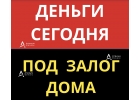 Кредит под залог дома, коттеджа, деньги за 1 день.